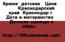брюки  детские › Цена ­ 600 - Краснодарский край, Краснодар г. Дети и материнство » Детская одежда и обувь   